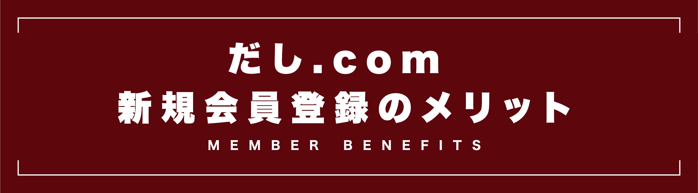 だし.com 新規会員登録のメリット MEMBER BENEFITS