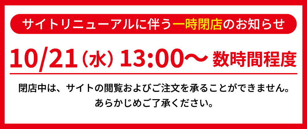 10月21日13時よりサイトリニューアルのため数時間程度一時閉店いたします。