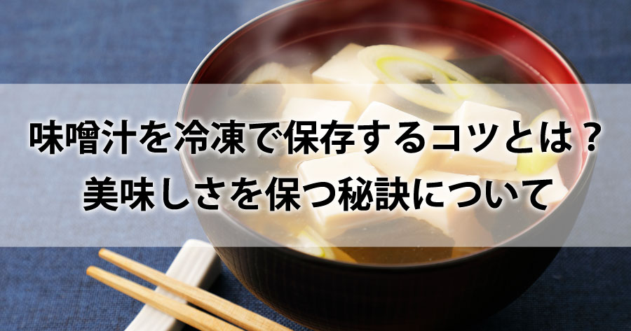 味噌汁を冷凍で保存するコツとは？美味しさを保つ秘訣についてご紹介します。