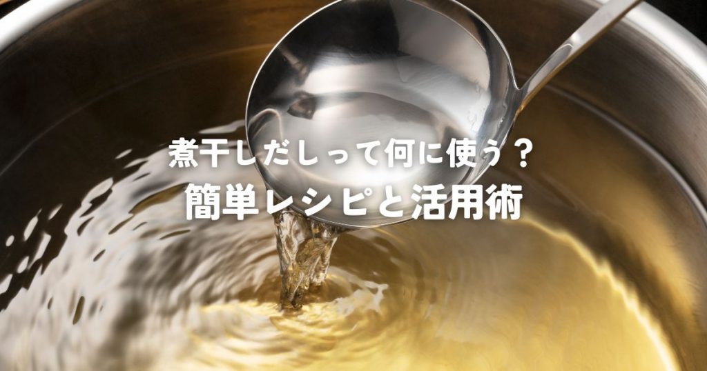 煮干しだしって何に使う？簡単レシピと活用術についての紹介ページです。