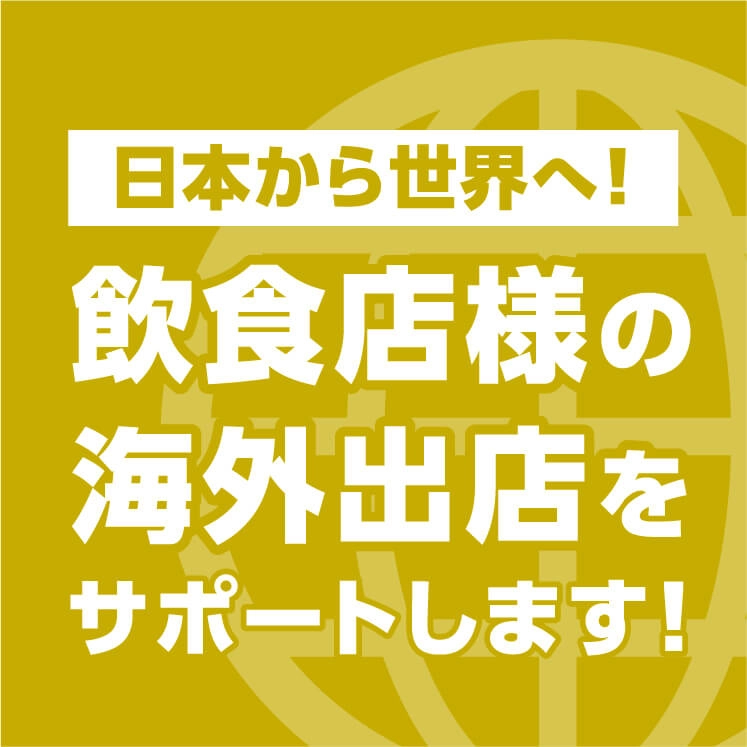 日本から世界へ！飲食店様の海外出店をサポートします！